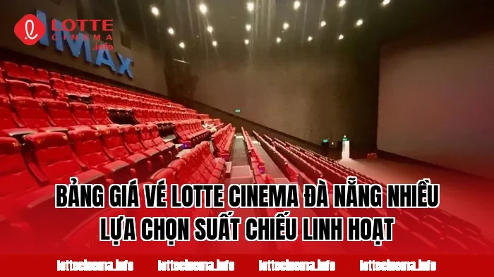 Bảng giá vé Lotte Cinema Đà Nẵng nhiều lựa chọn suất chiếu linh hoạt