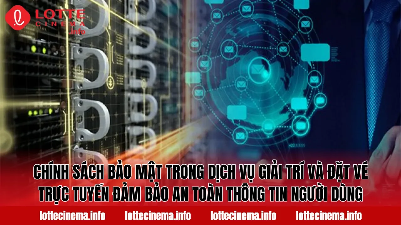 Chính sách bảo mật trong dịch vụ giải trí và đặt vé trực tuyến đảm bảo an toàn thông tin người dùng