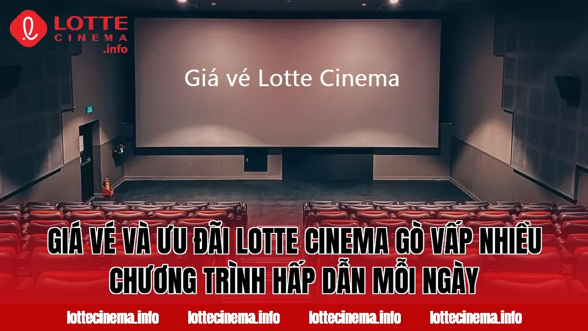 Giá vé và ưu đãi Lotte Cinema Gò Vấp nhiều chương trình hấp dẫn mỗi ngày