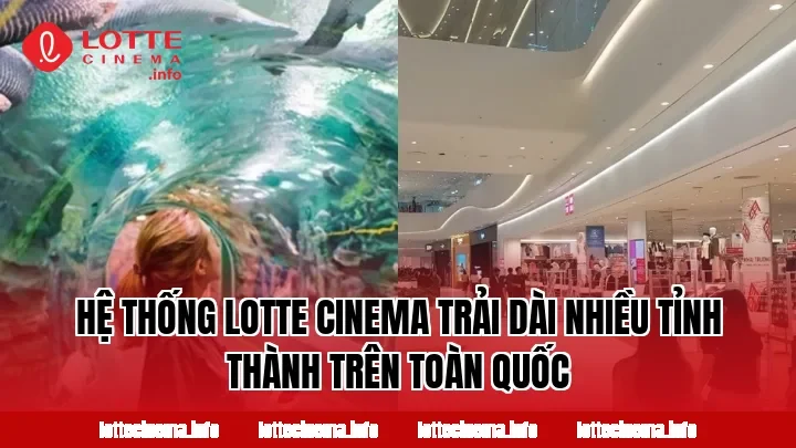 Hệ thống Lotte Cinema trải dài nhiều tỉnh thành trên toàn quốc