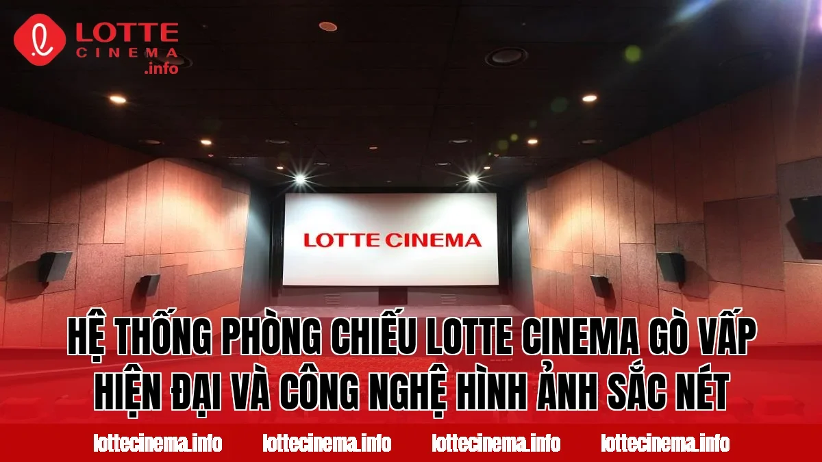Hệ thống phòng chiếu Lotte Cinema Gò Vấp hiện đại và công nghệ hình ảnh sắc nét