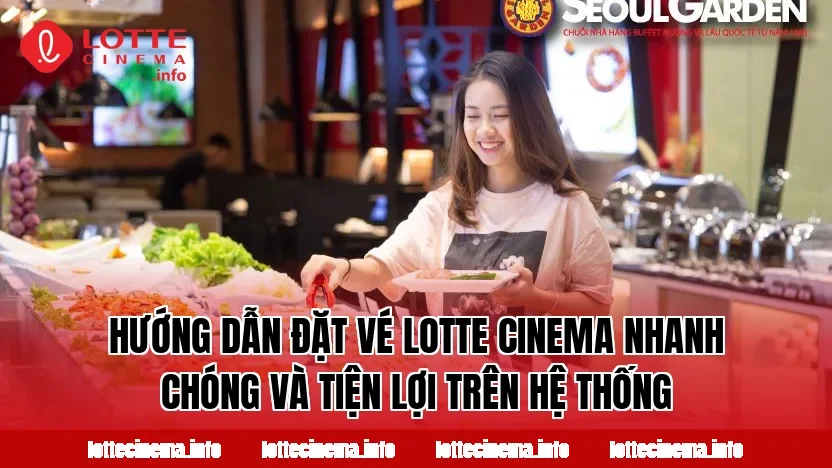 Hướng dẫn đặt vé Lotte Cinema nhanh chóng và tiện lợi trên hệ thống