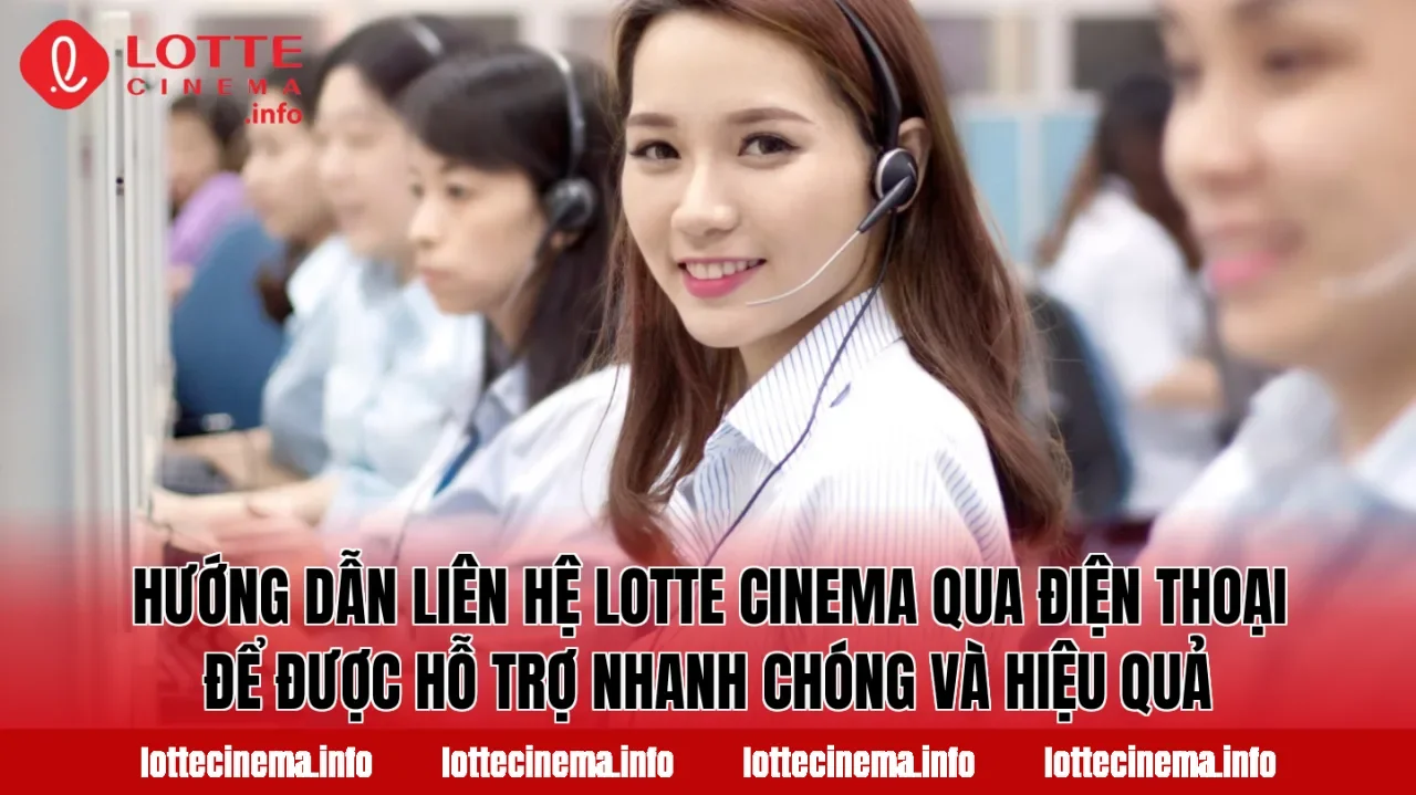 Hướng dẫn liên hệ Lotte Cinema qua điện thoại để được hỗ trợ nhanh chóng và hiệu quả