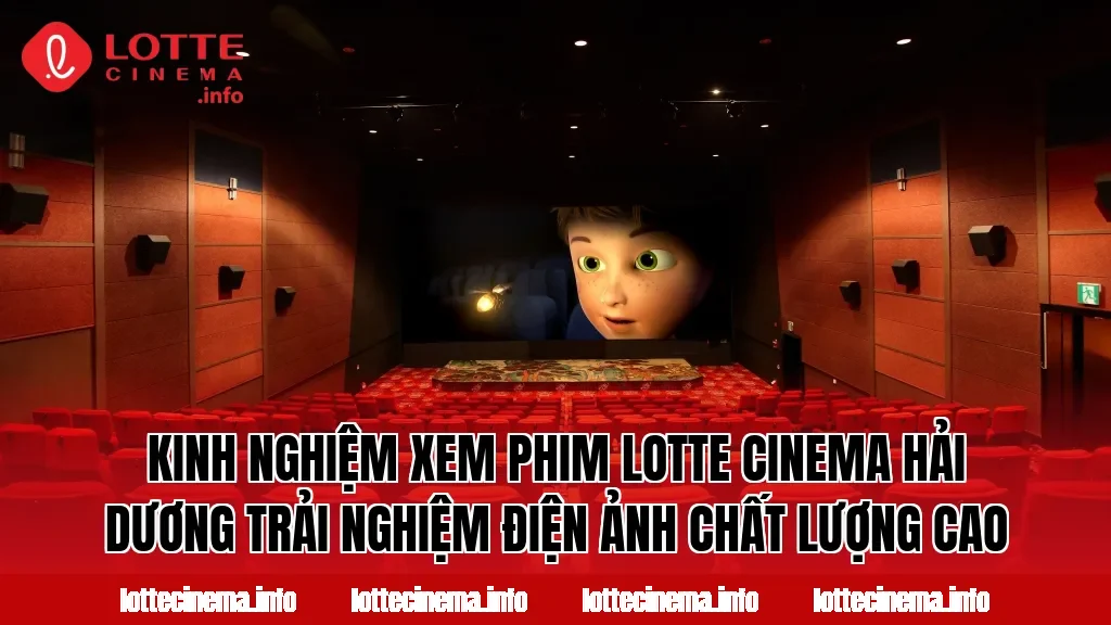 Kinh nghiệm xem phim Lotte Cinema Hải Dương trải nghiệm điện ảnh chất lượng cao