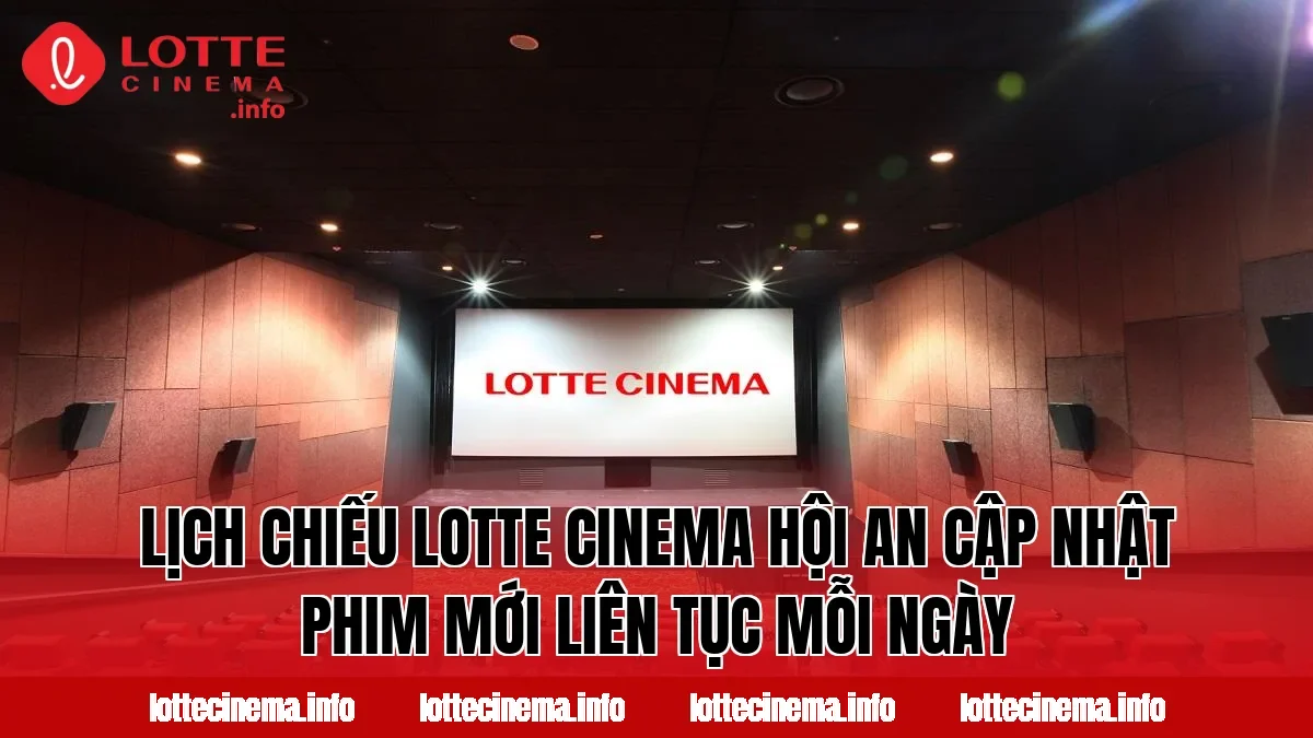 Lịch chiếu Lotte Cinema Hội An cập nhật phim mới liên tục mỗi ngày