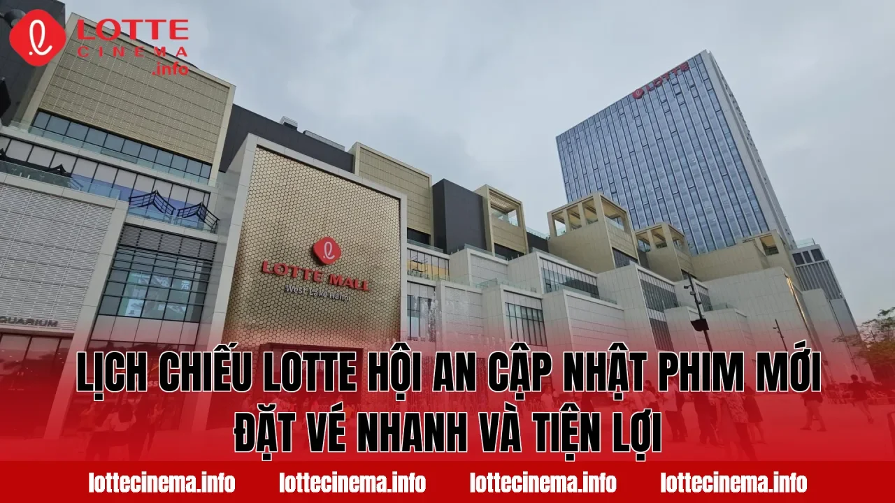 Lịch chiếu Lotte Hội An cập nhật phim mới đặt vé nhanh và tiện lợi