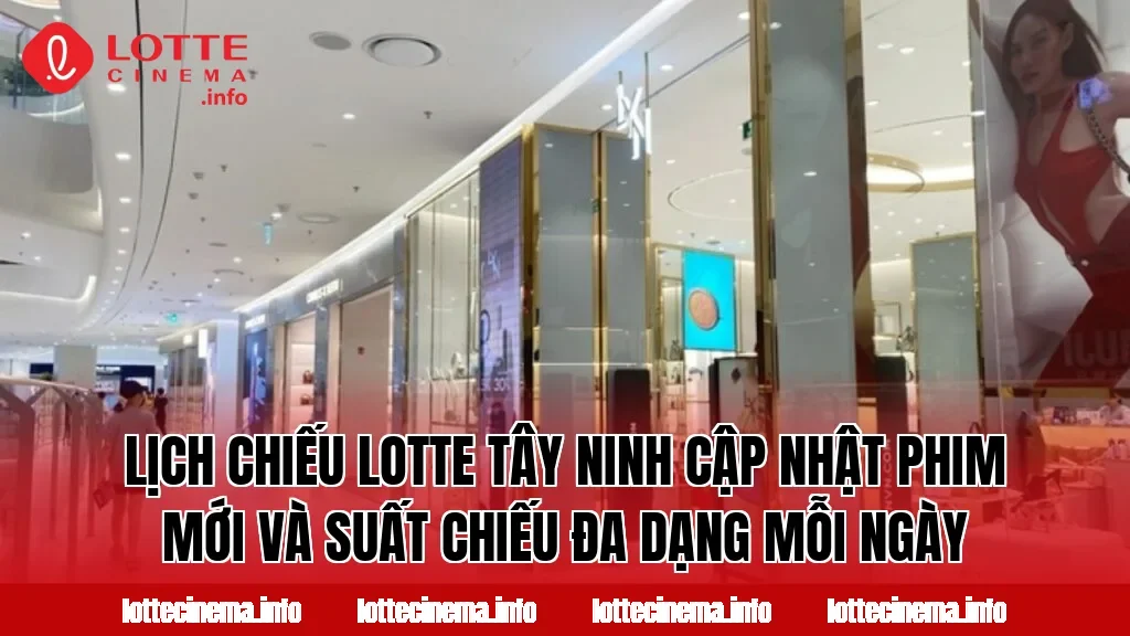 Lịch chiếu Lotte Tây Ninh cập nhật phim mới và suất chiếu đa dạng mỗi ngày