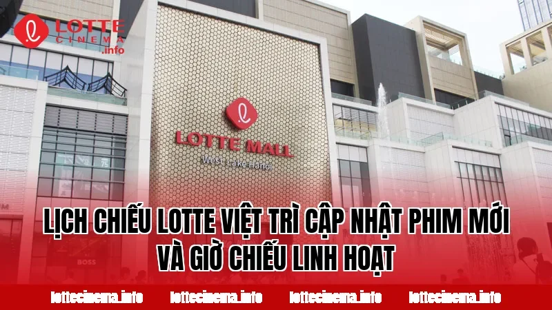 Lịch chiếu Lotte Việt Trì cập nhật phim mới và giờ chiếu linh hoạt
