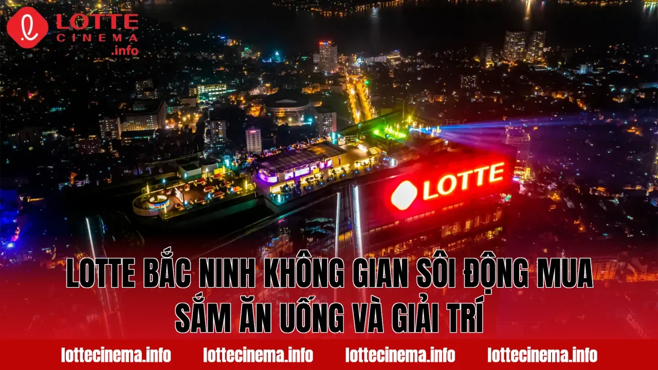Lotte Bắc Ninh không gian sôi động mua sắm ăn uống và giải trí