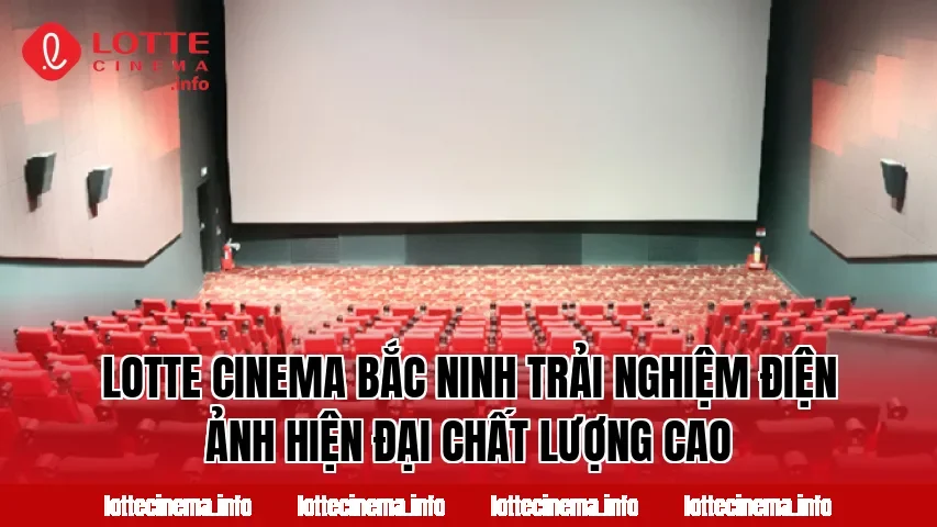 Lotte Cinema Bắc Ninh trải nghiệm điện ảnh hiện đại chất lượng cao