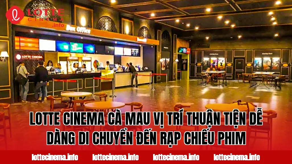 Lotte Cinema Cà Mau vị trí thuận tiện dễ dàng di chuyển đến rạp chiếu phim