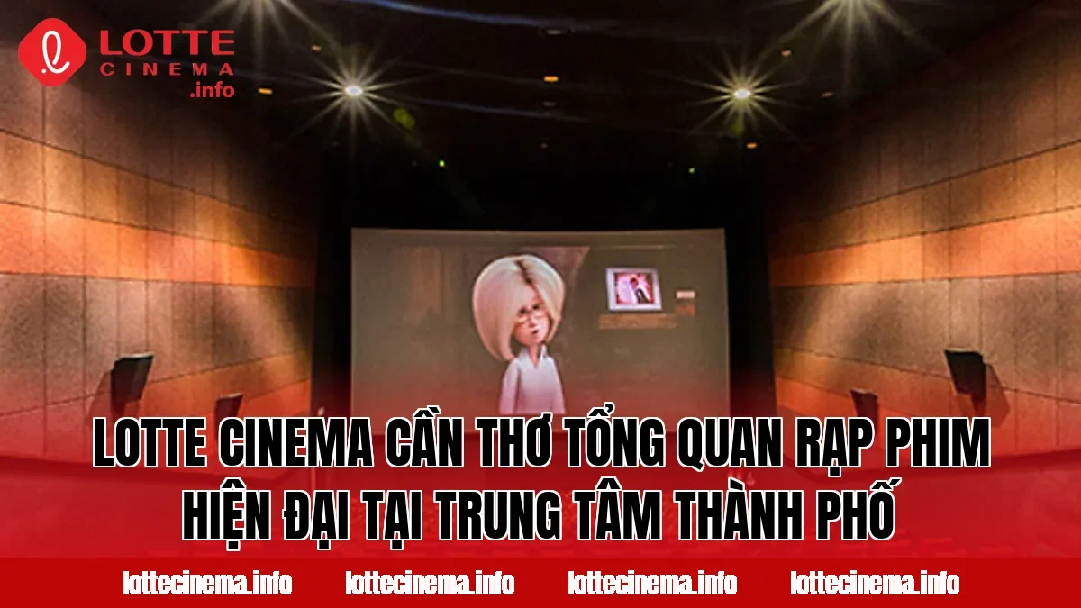 Lotte Cinema Cần Thơ tổng quan rạp phim hiện đại tại trung tâm thành phố