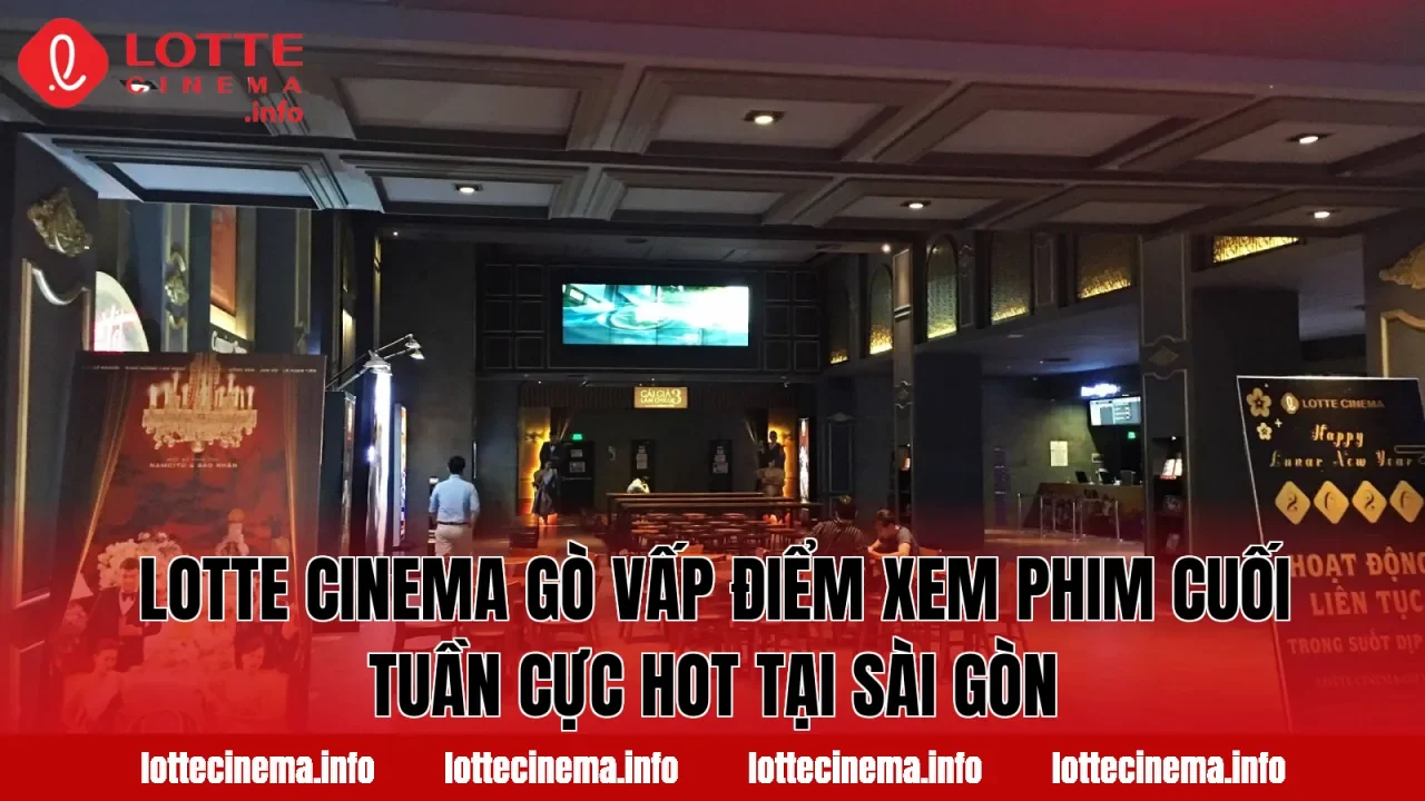 Lotte Cinema Gò Vấp điểm xem phim cuối tuần cực hot tại Sài Gòn