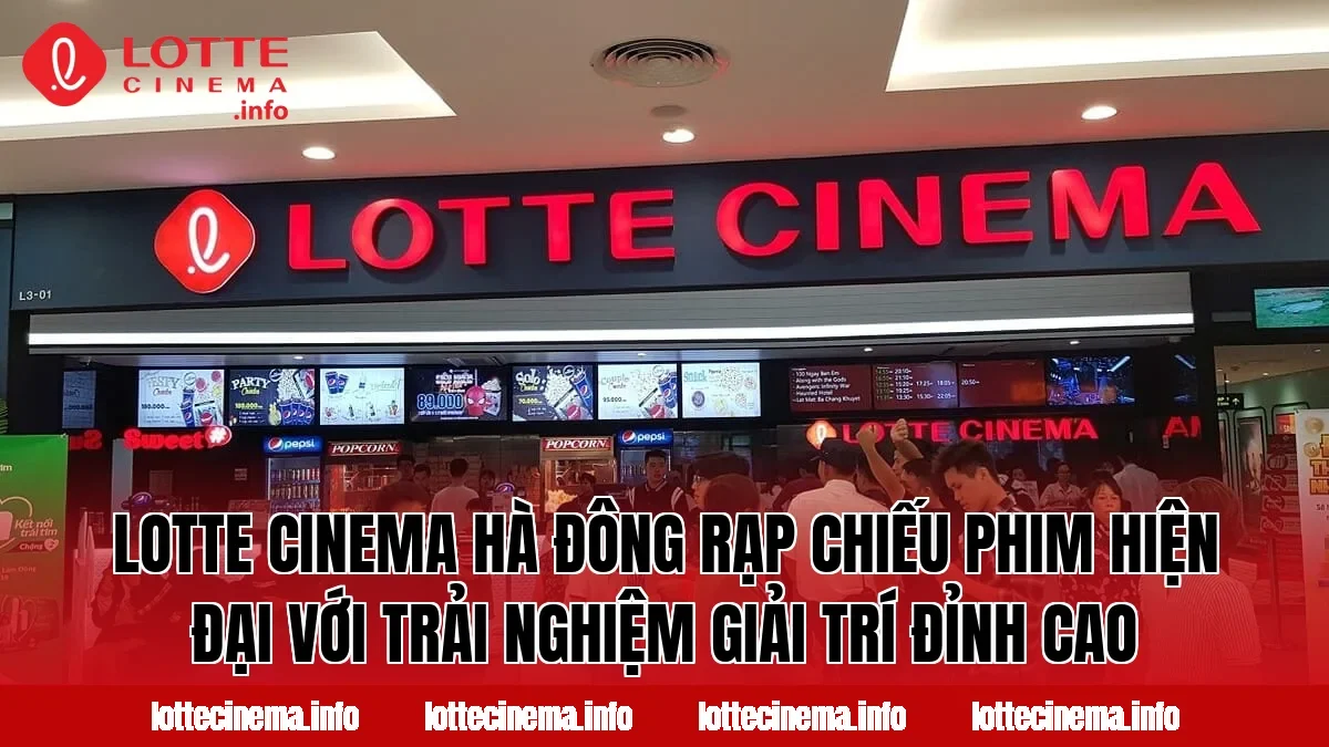 Lotte Cinema Hà Đông rạp chiếu phim hiện đại với trải nghiệm giải trí đỉnh cao