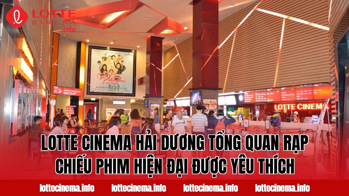 Lotte Cinema Hải Dương tổng quan rạp chiếu phim hiện đại được yêu thích