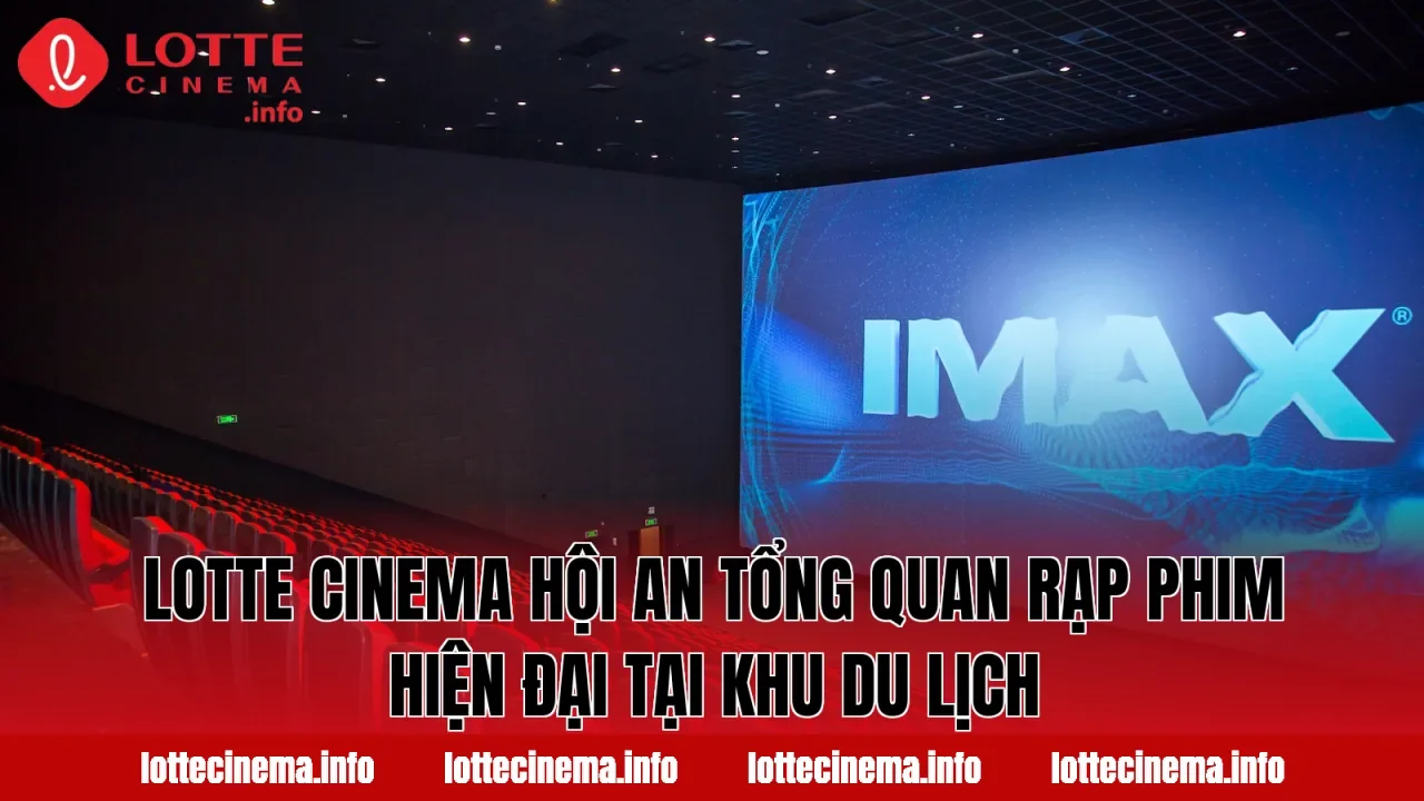 Lotte Cinema Hội An tổng quan rạp phim hiện đại tại khu du lịch