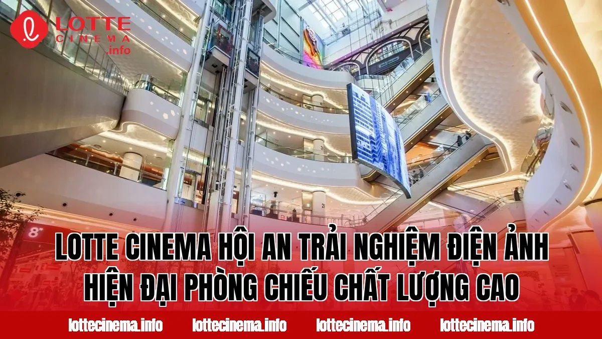 Lotte Cinema Hội An trải nghiệm điện ảnh hiện đại phòng chiếu chất lượng cao