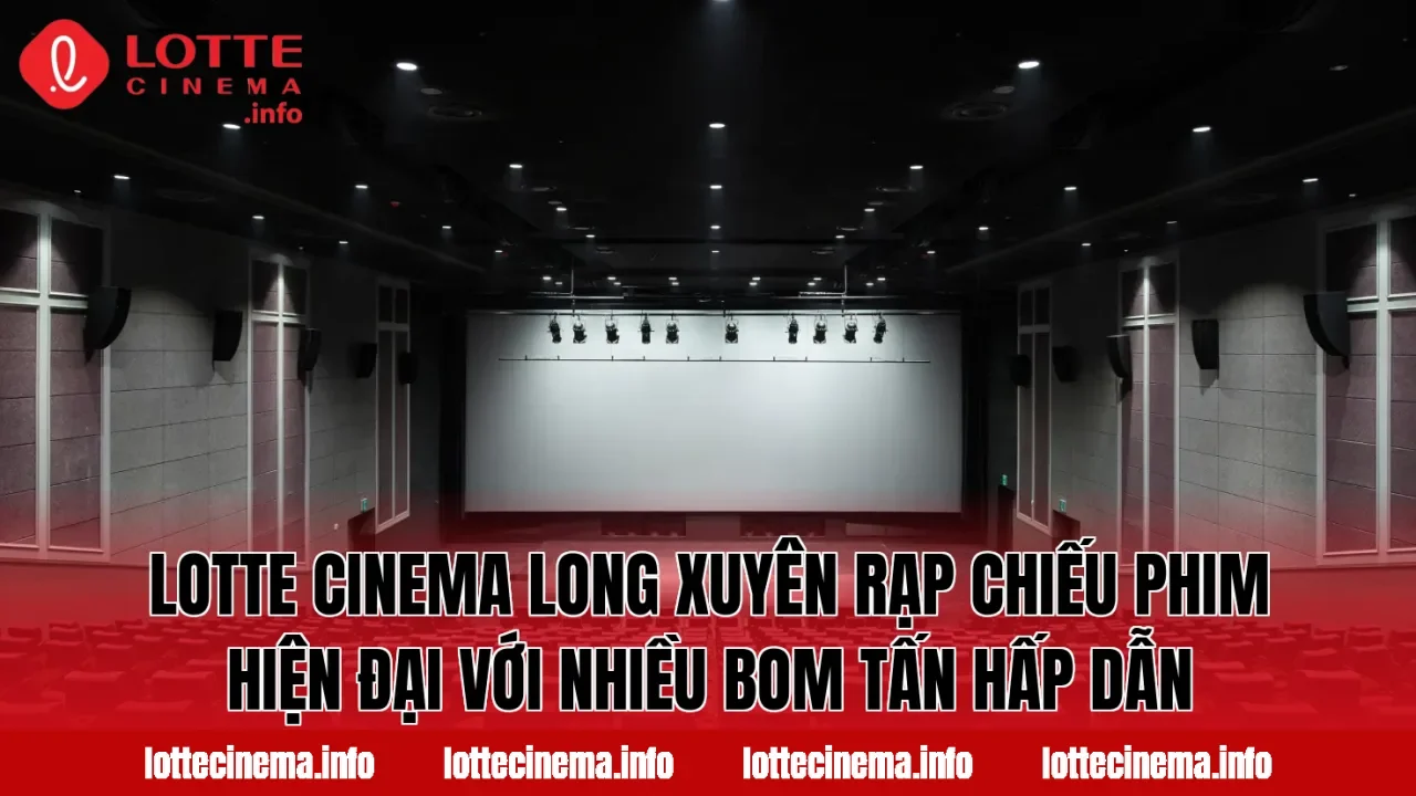 Lotte Cinema Long Xuyên rạp chiếu phim hiện đại với nhiều bom tấn hấp dẫn