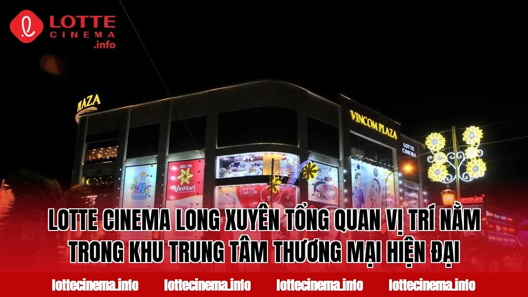 Lotte Cinema Long Xuyên tổng quan vị trí nằm trong khu trung tâm thương mại hiện đại