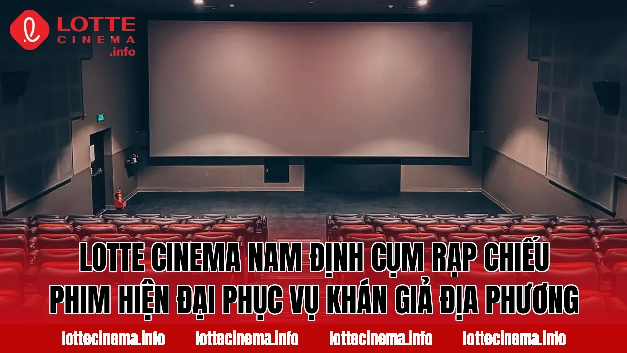 Lotte Cinema Nam Định cụm rạp chiếu phim hiện đại phục vụ khán giả địa phương