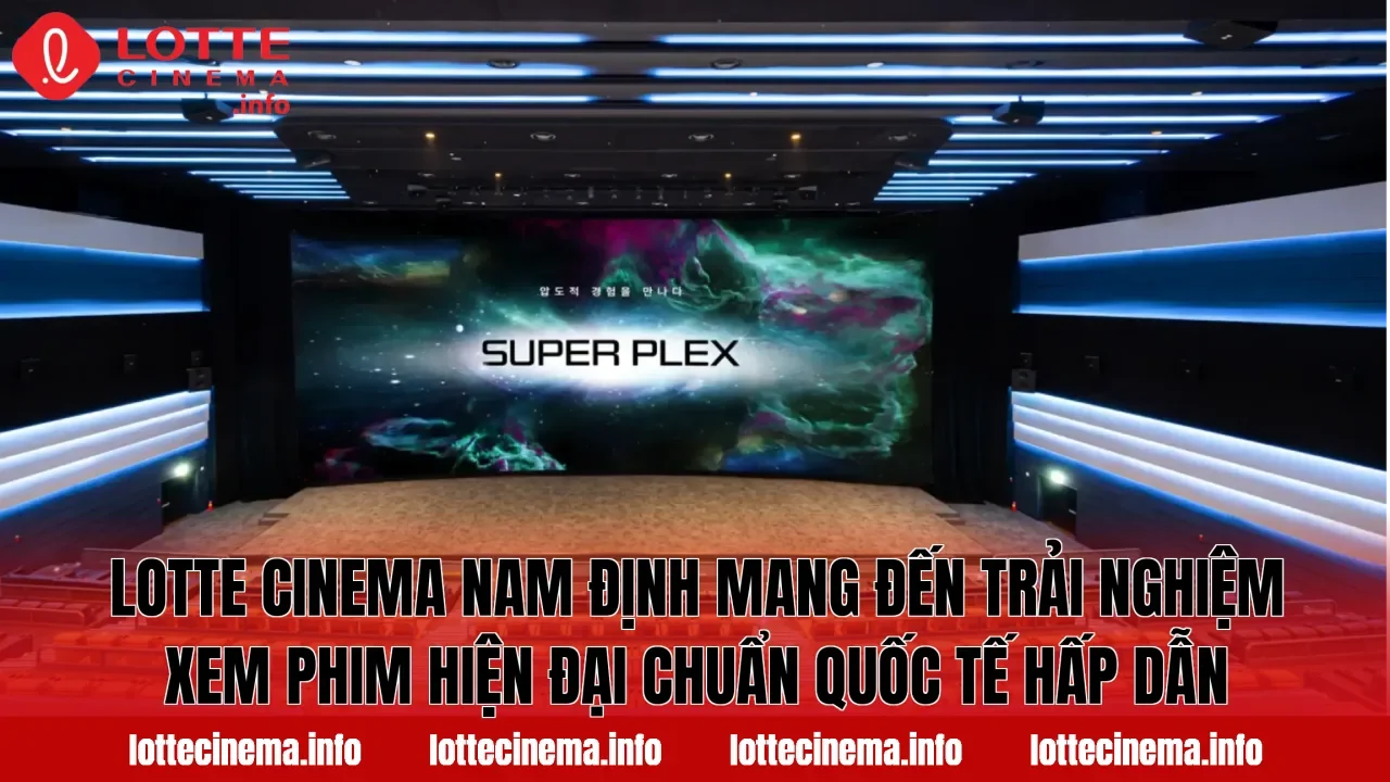 Lotte Cinema Nam Định mang đến trải nghiệm xem phim hiện đại chuẩn quốc tế hấp dẫn