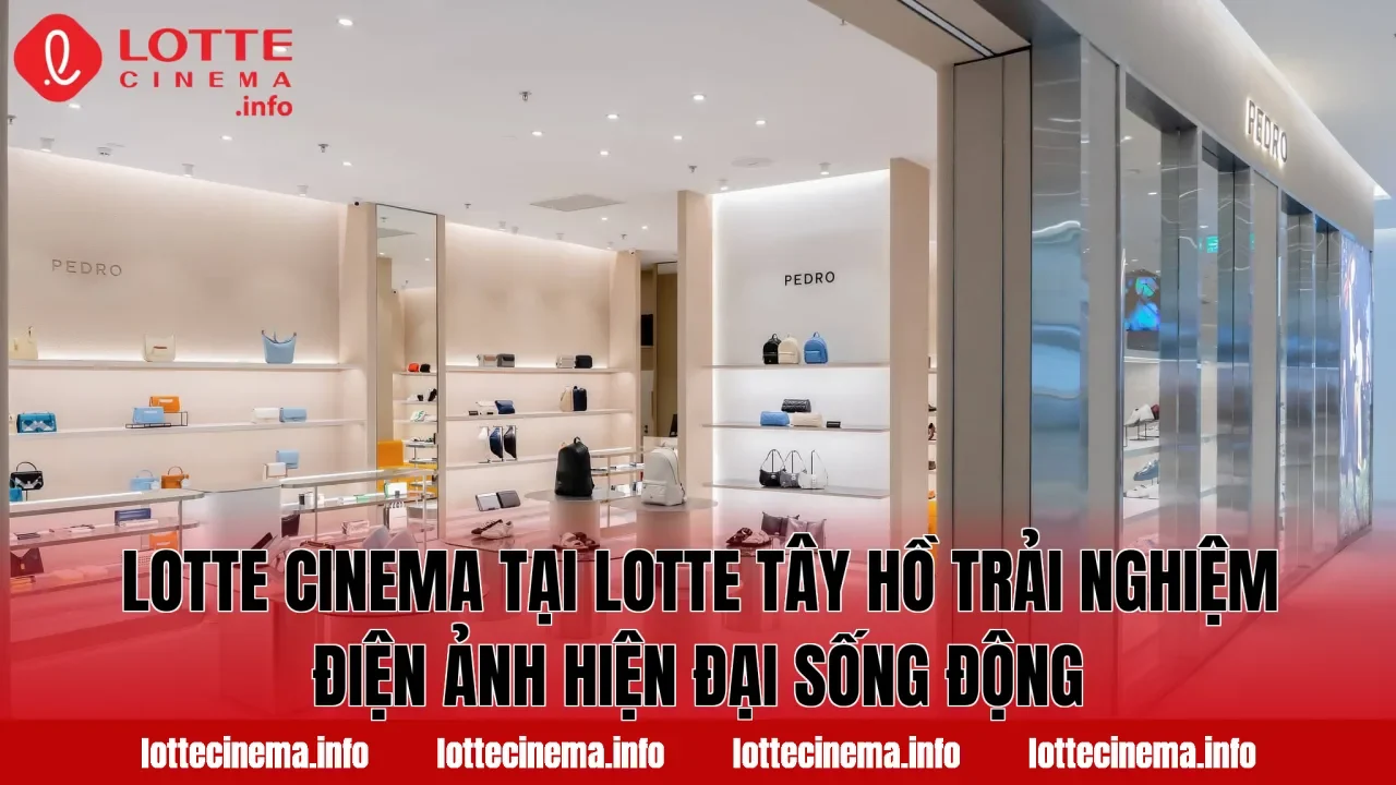 Lotte Cinema tại Lotte Tây Hồ trải nghiệm điện ảnh hiện đại sống động