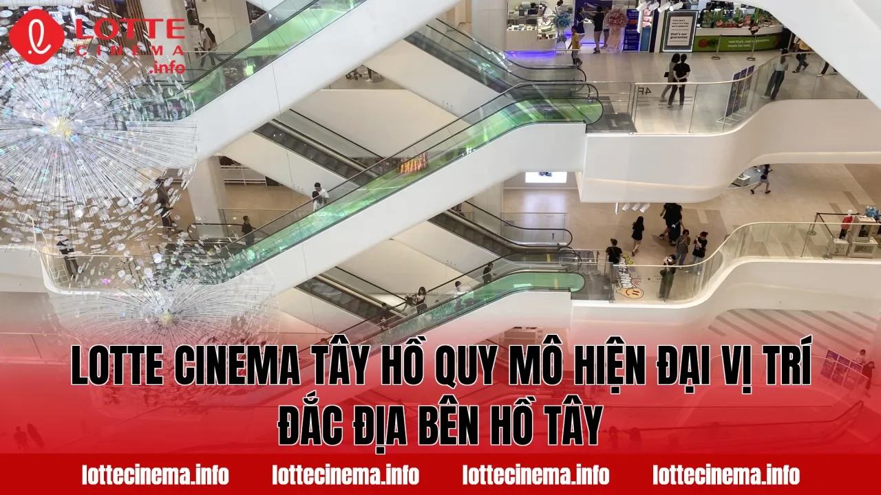 Lotte Cinema Tây Hồ quy mô hiện đại vị trí đắc địa bên Hồ Tây