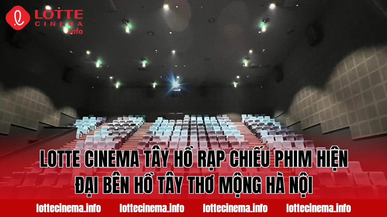 Lotte Cinema Tây Hồ rạp chiếu phim hiện đại bên hồ Tây thơ mộng Hà Nội