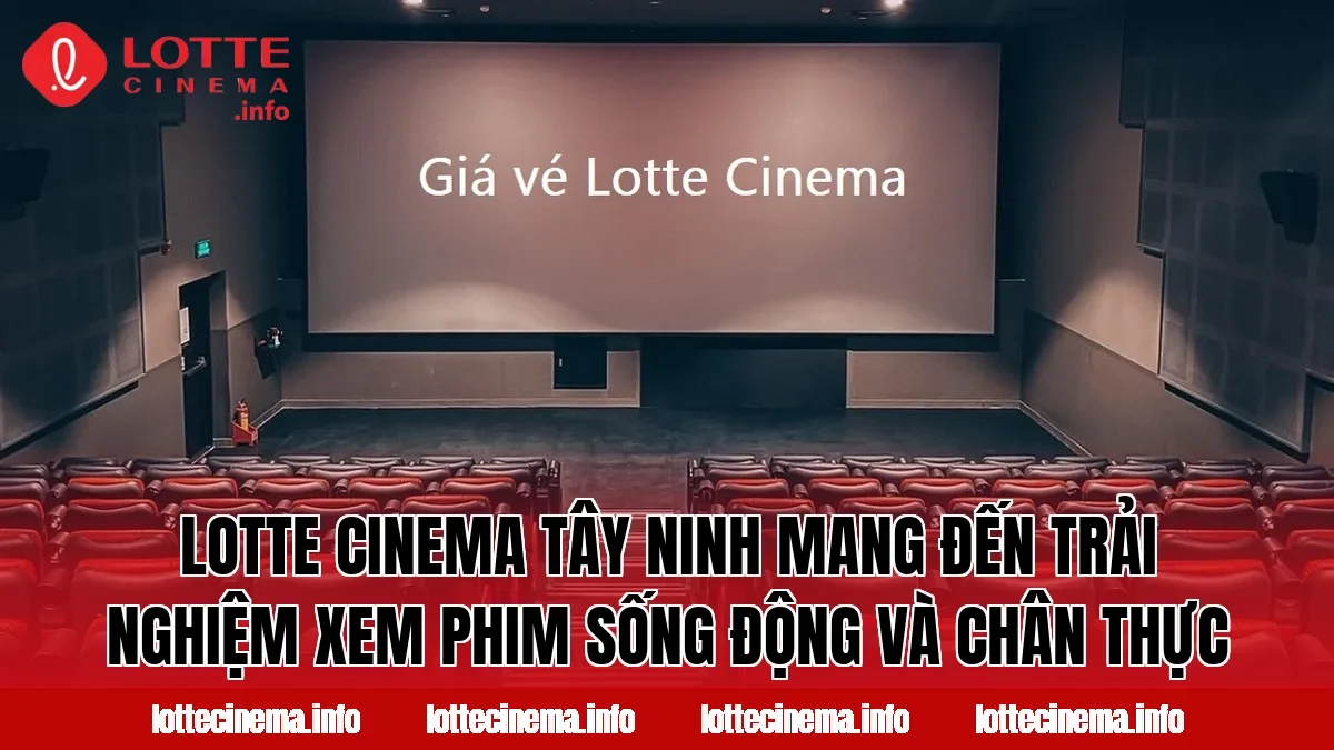 Lotte Cinema Tây Ninh mang đến trải nghiệm xem phim sống động và chân thực
