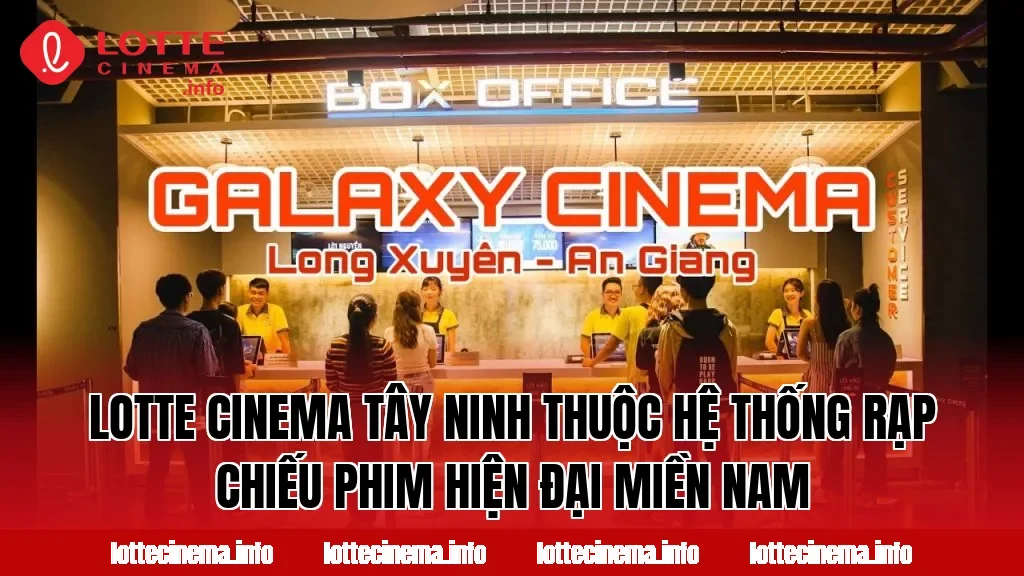 Lotte Cinema Tây Ninh thuộc hệ thống rạp chiếu phim hiện đại miền Nam