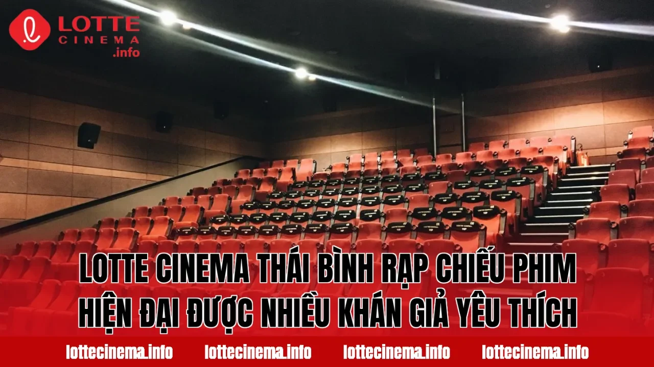 Lotte Cinema Thái Bình rạp chiếu phim hiện đại được nhiều khán giả yêu thích