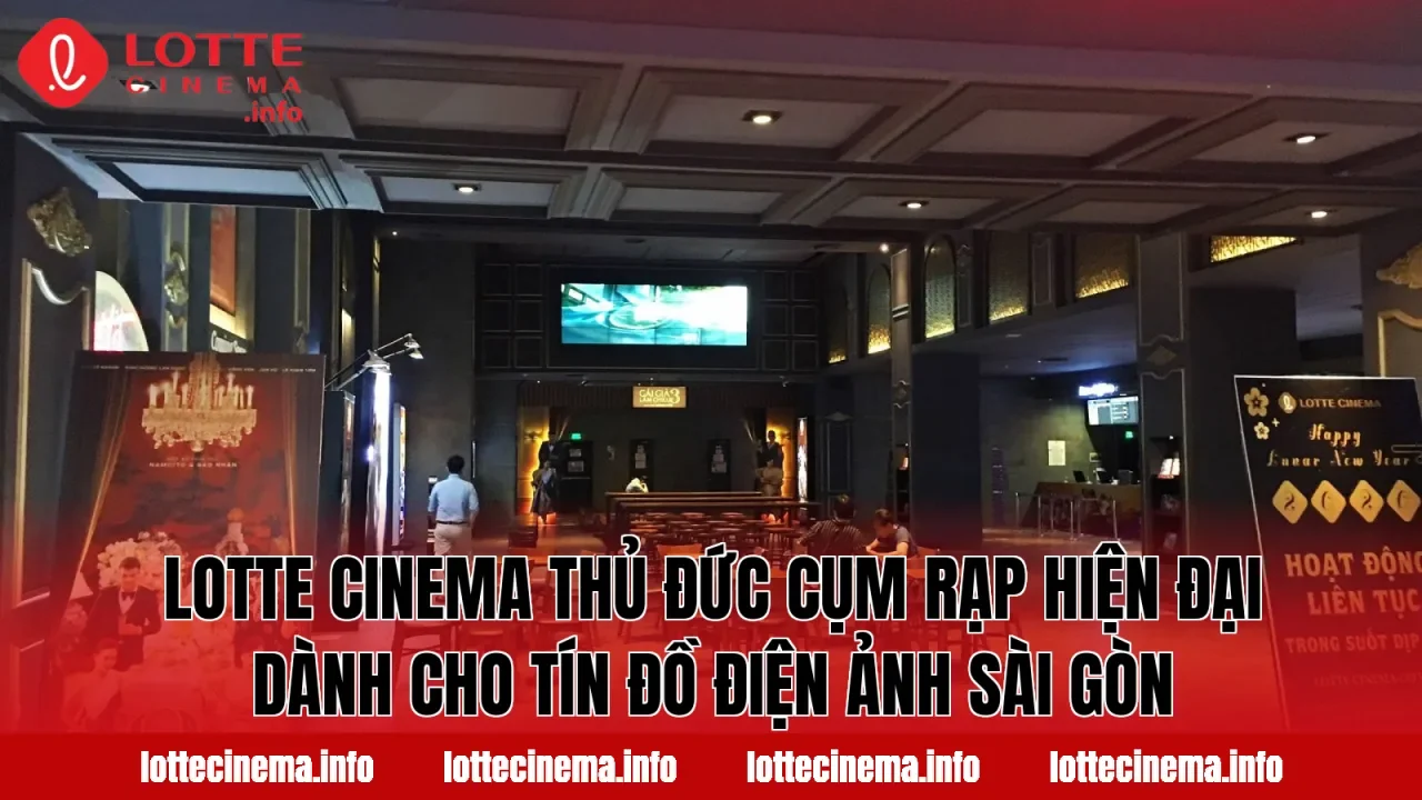 Lotte Cinema Thủ Đức cụm rạp hiện đại dành cho tín đồ điện ảnh Sài Gòn
