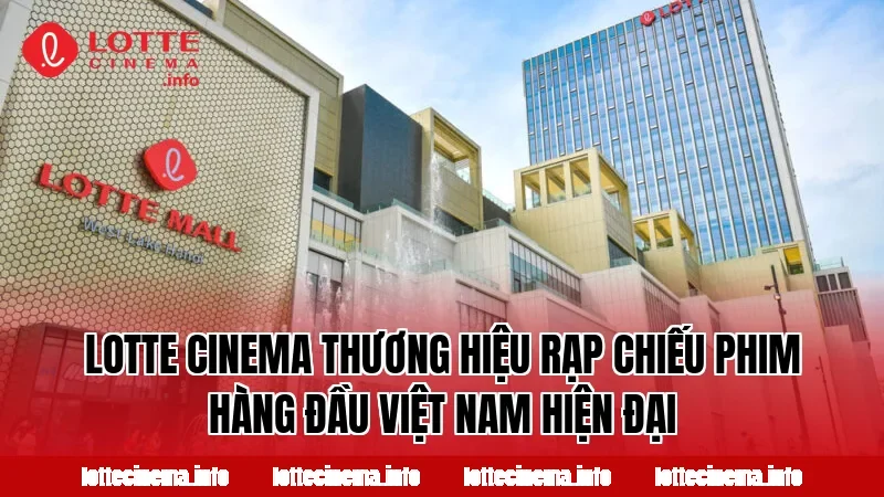 Lotte Cinema thương hiệu rạp chiếu phim hàng đầu Việt Nam hiện đại