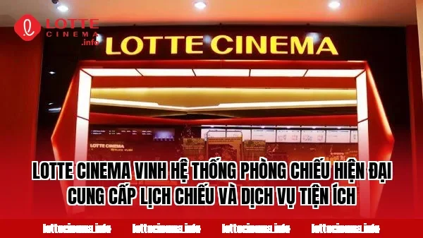 Lotte Cinema Vinh hệ thống phòng chiếu hiện đại cung cấp lịch chiếu và dịch vụ tiện ích