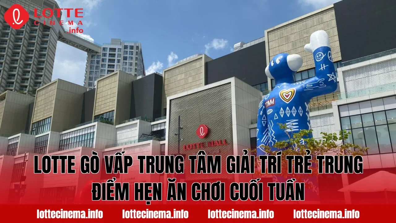 Lotte Gò Vấp trung tâm giải trí trẻ trung điểm hẹn ăn chơi cuối tuần