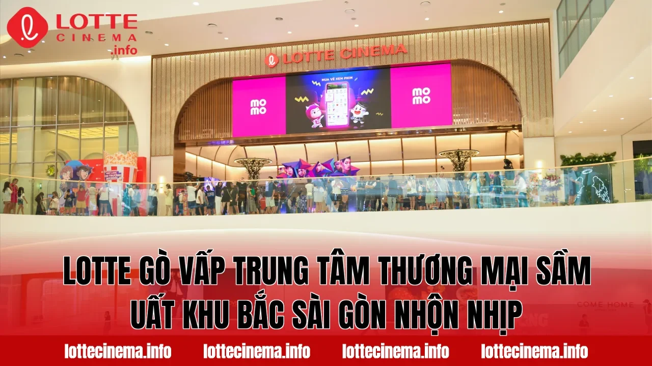 Lotte Gò Vấp trung tâm thương mại sầm uất khu Bắc Sài Gòn nhộn nhịp