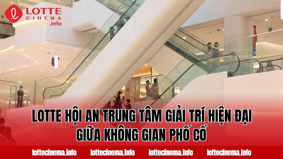 Lotte Hội An trung tâm giải trí hiện đại giữa không gian phố cổ