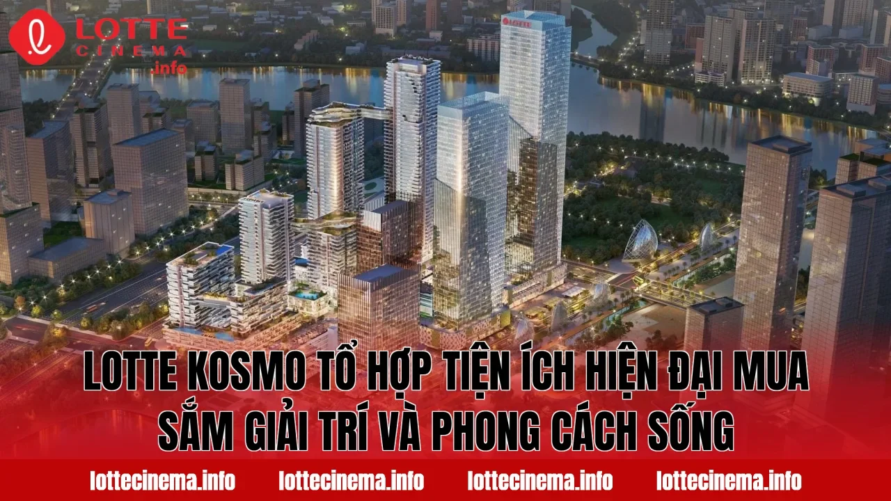 Lotte Kosmo tổ hợp tiện ích hiện đại mua sắm giải trí và phong cách sống