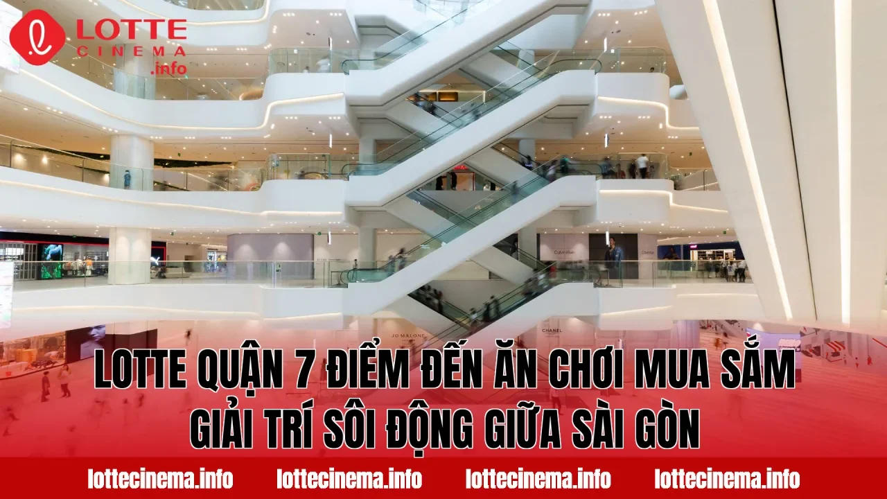 Lotte Quận 7 điểm đến ăn chơi mua sắm giải trí sôi động giữa Sài Gòn