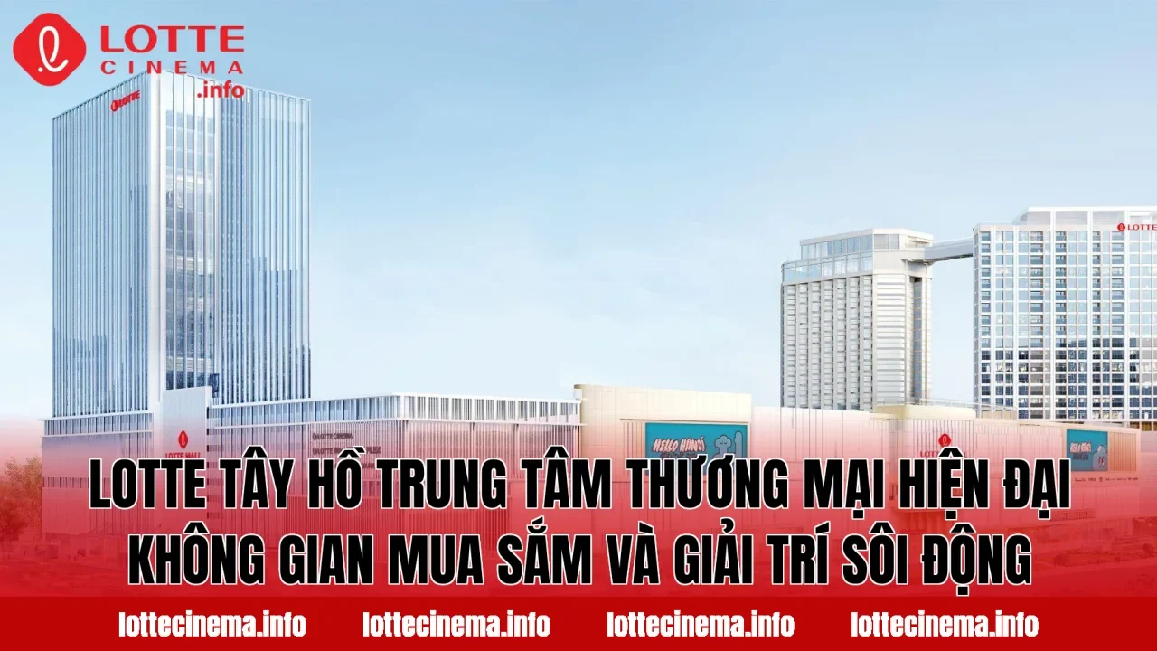 Lotte Tây Hồ trung tâm thương mại hiện đại không gian mua sắm và giải trí sôi động