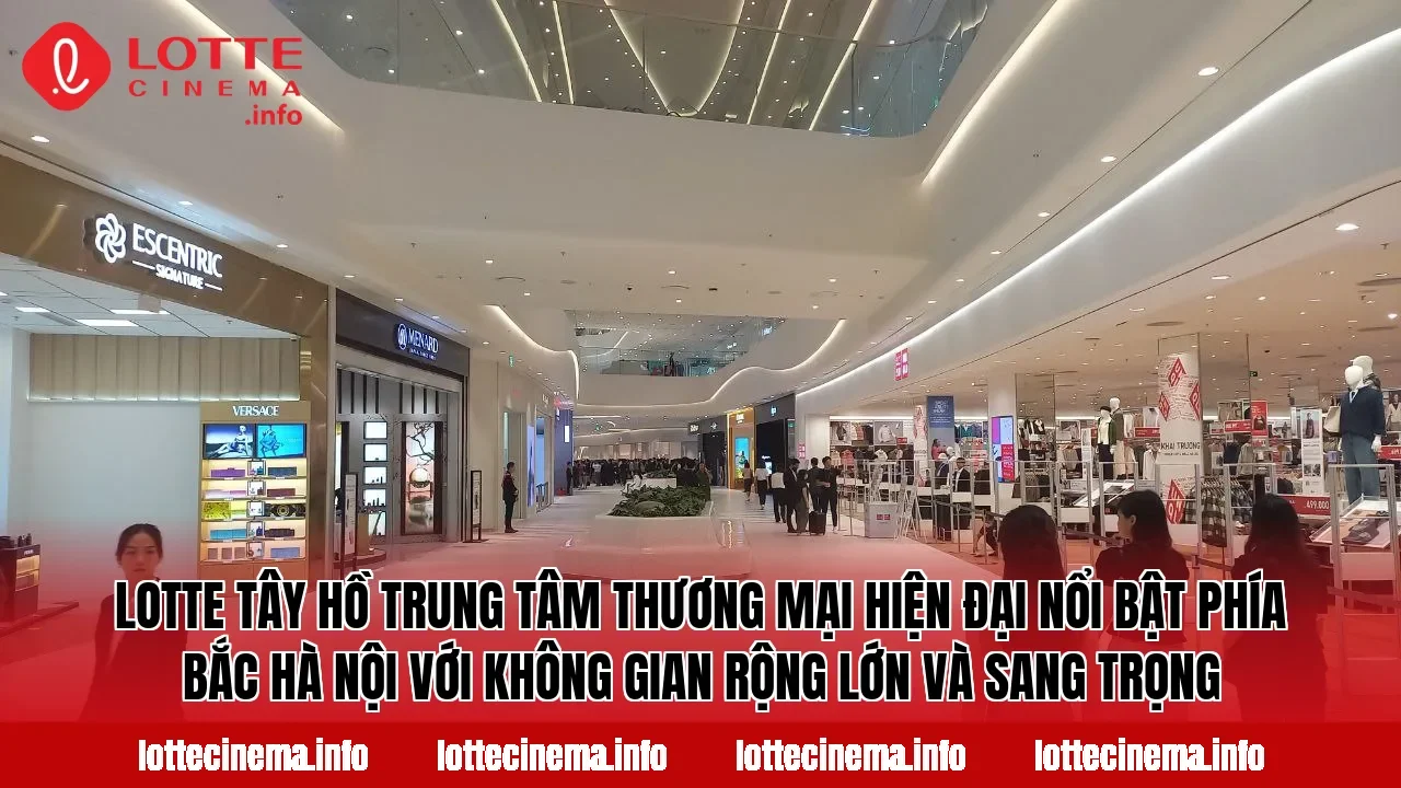 Lotte Tây Hồ trung tâm thương mại hiện đại nổi bật phía Bắc Hà Nội với không gian rộng lớn và sang trọng