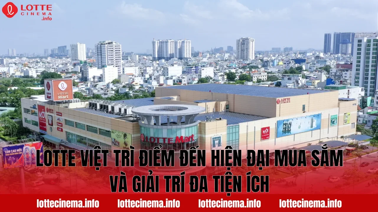 Lotte Việt Trì điểm đến hiện đại mua sắm và giải trí đa tiện ích