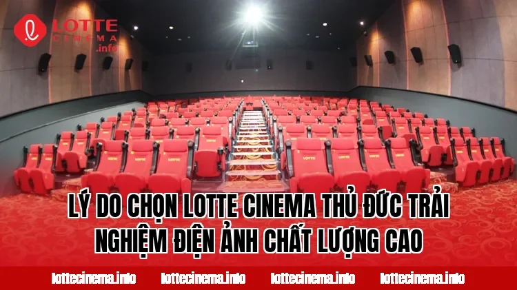 Lý do chọn Lotte Cinema Thủ Đức trải nghiệm điện ảnh chất lượng cao