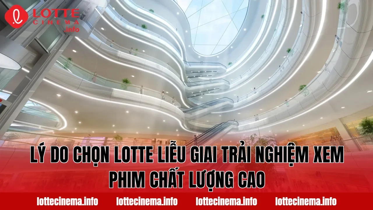 Lý do chọn Lotte Liễu Giai trải nghiệm xem phim chất lượng cao