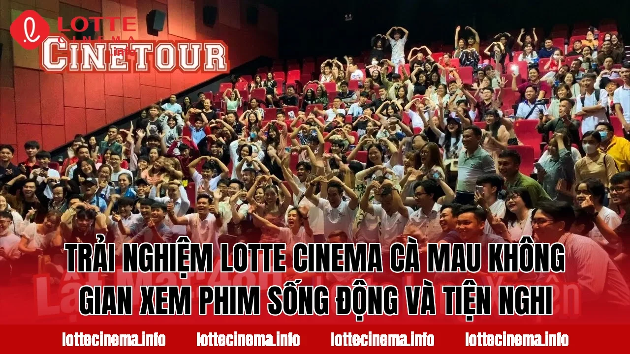 Trải nghiệm Lotte Cinema Cà Mau không gian xem phim sống động và tiện nghi