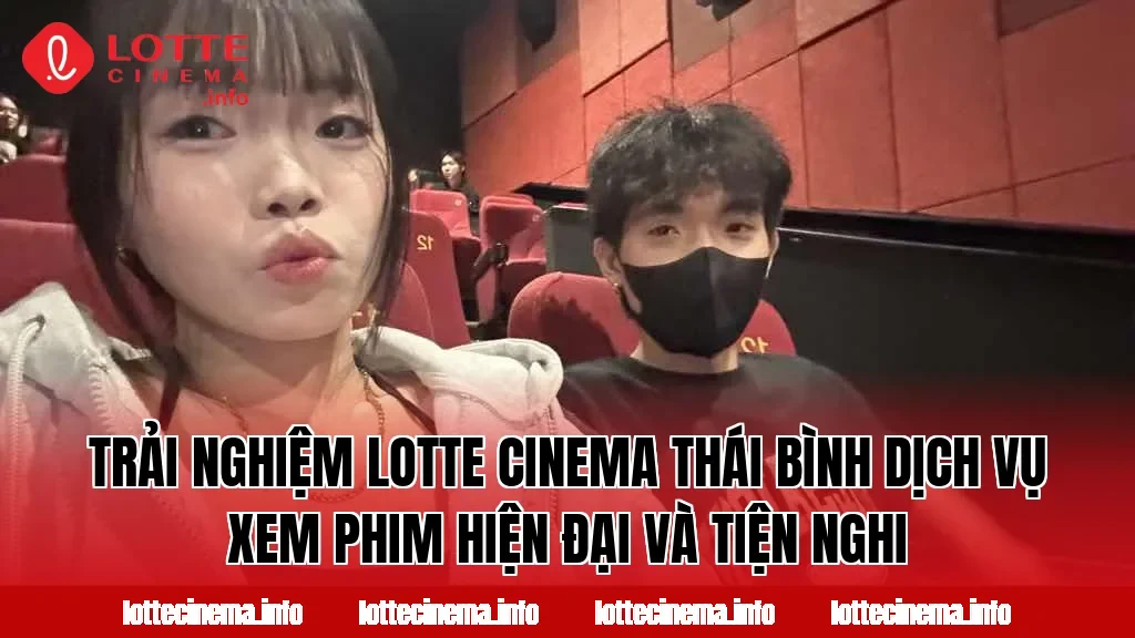 Trải nghiệm Lotte Cinema Thái Bình dịch vụ xem phim hiện đại và tiện nghi