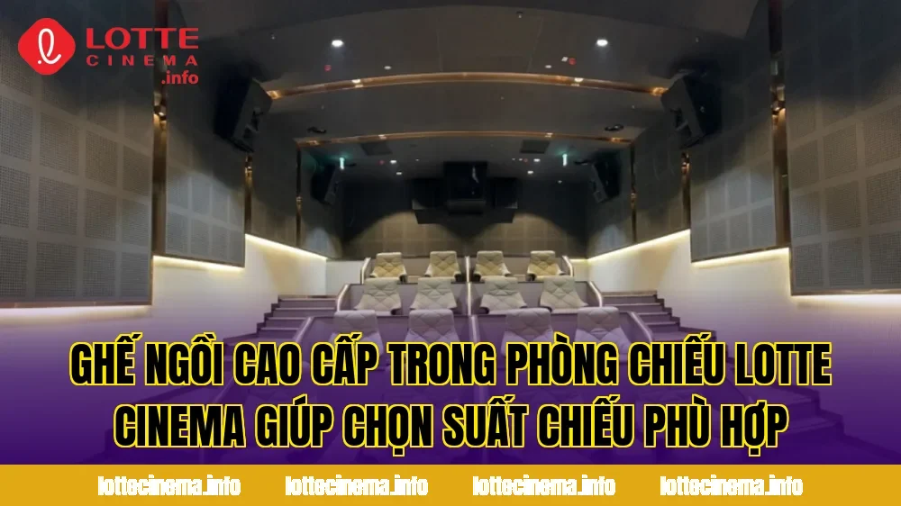 Ghế ngồi cao cấp trong phòng chiếu Lotte Cinema giúp chọn suất chiếu phù hợp