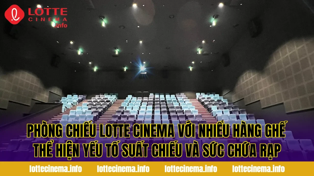 Phòng chiếu Lotte Cinema với nhiều hàng ghế thể hiện yếu tố suất chiếu và sức chứa rạp