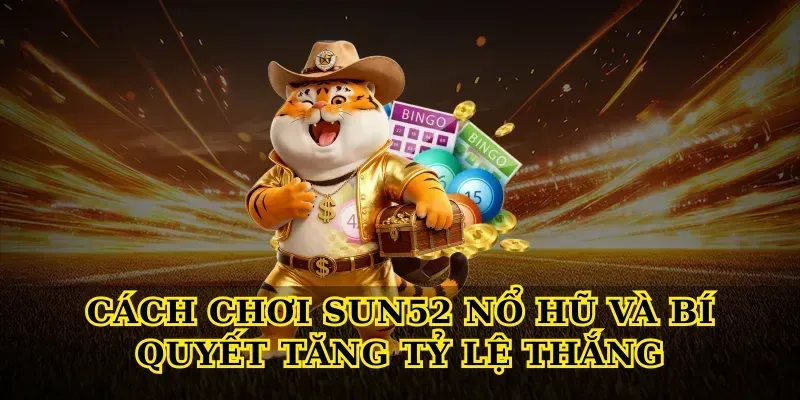 Cách chơi Sun52 nổ hũ và bí quyết tăng tỷ lệ thắng