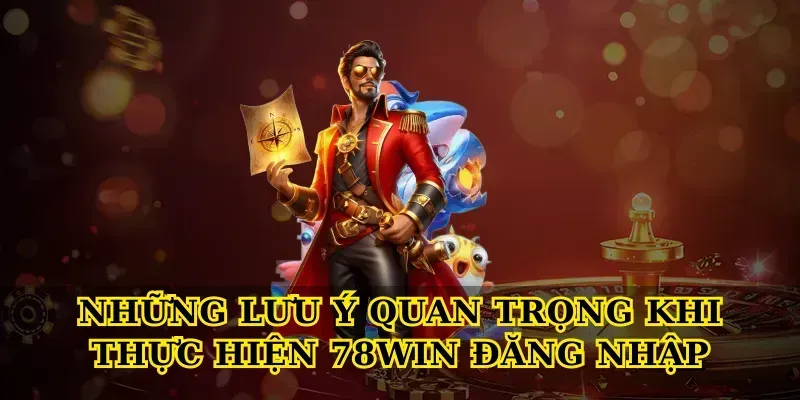 Những lưu ý quan trọng khi thực hiện 78win đăng nhập